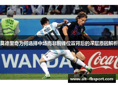 莫德里奇为何选择中场而非前锋位置背后的深层原因解析 莫德里奇为何选择中场而非前锋位置背后的深层原因解析