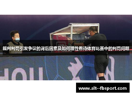 裁判判罚引发争议的背后因素及如何理性看待体育比赛中的判罚问题