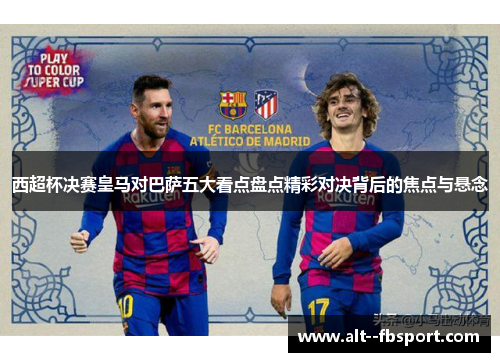 西超杯决赛皇马对巴萨五大看点盘点精彩对决背后的焦点与悬念