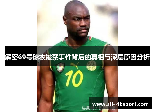 解密69号球衣被禁事件背后的真相与深层原因分析