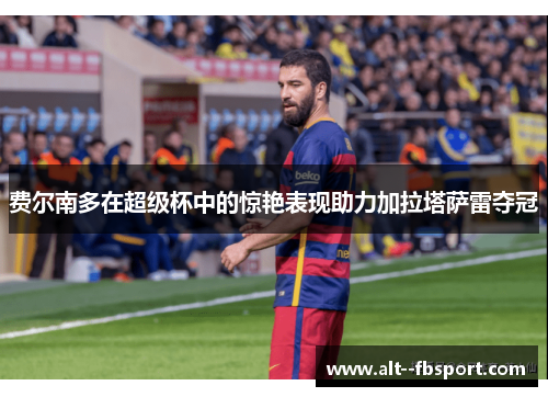 费尔南多在超级杯中的惊艳表现助力加拉塔萨雷夺冠