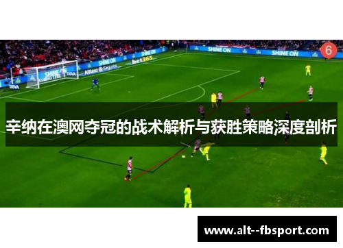 辛纳在澳网夺冠的战术解析与获胜策略深度剖析