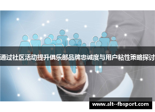 通过社区活动提升俱乐部品牌忠诚度与用户粘性策略探讨 通过社区活动提升俱乐部品牌忠诚度与用户粘性策略探讨