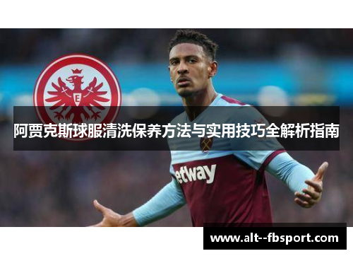 阿贾克斯球服清洗保养方法与实用技巧全解析指南