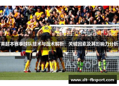 英超本赛季球队技术与战术解析：关键因素及其影响力分析
