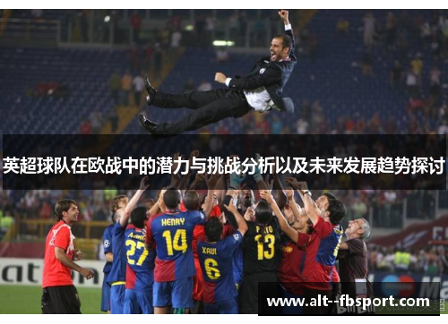 英超球队在欧战中的潜力与挑战分析以及未来发展趋势探讨