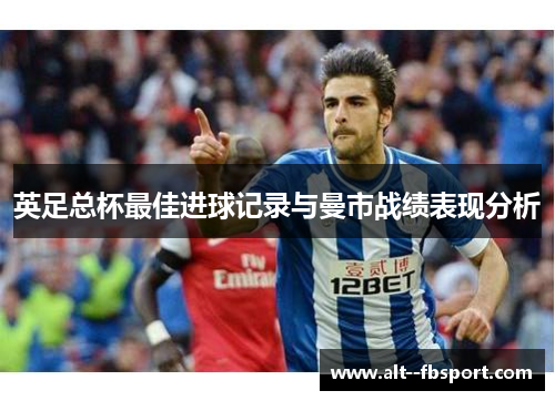英足总杯最佳进球记录与曼市战绩表现分析