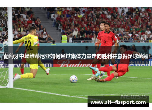葡萄牙中场维蒂尼亚如何通过集体力量走向胜利并赢得足球荣耀