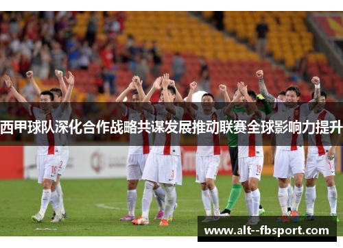 西甲球队深化合作战略共谋发展推动联赛全球影响力提升 西甲球队深化合作战略共谋发展推动联赛全球影响力提升