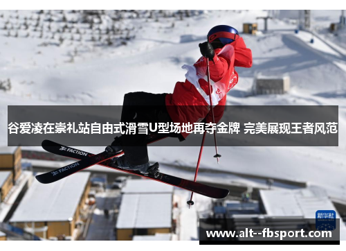 谷爱凌在崇礼站自由式滑雪U型场地再夺金牌 完美展现王者风范
