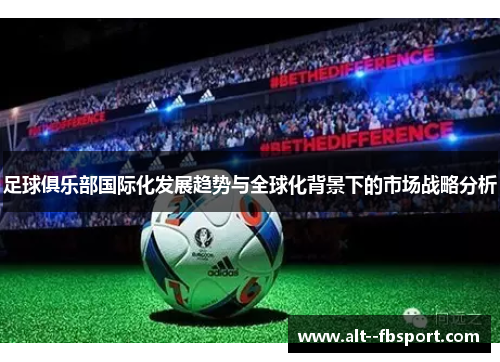 足球俱乐部国际化发展趋势与全球化背景下的市场战略分析 足球俱乐部国际化发展趋势与全球化背景下的市场战略分析