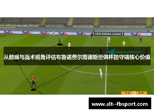 从数据与战术视角评估布鲁诺费尔南德斯世俱杯防守端核心价值 从数据与战术视角评估布鲁诺费尔南德斯世俱杯防守端核心价值