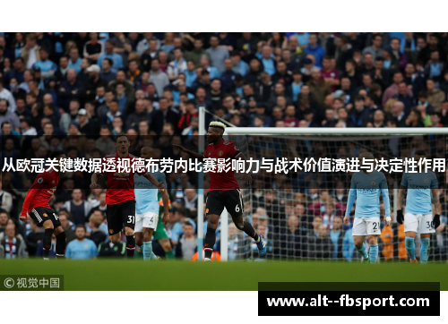 从欧冠关键数据透视德布劳内比赛影响力与战术价值演进与决定性作用 从欧冠关键数据透视德布劳内比赛影响力与战术价值演进与决定性作用