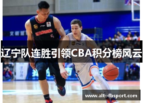 辽宁队连胜引领CBA积分榜风云 辽宁队连胜引领CBA积分榜风云
