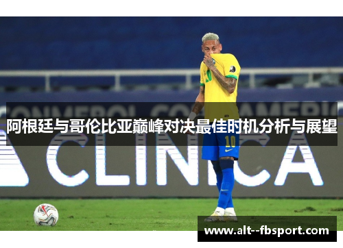 阿根廷与哥伦比亚巅峰对决最佳时机分析与展望