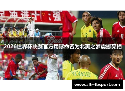2026世界杯决赛官方用球命名为北美之梦震撼亮相 2026世界杯决赛官方用球命名为北美之梦震撼亮相