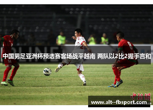 中国男足亚洲杯预选赛客场战平越南 两队以2比2握手言和