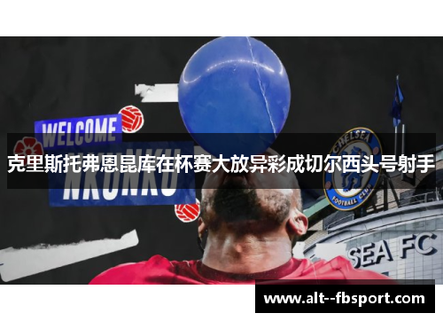 克里斯托弗恩昆库在杯赛大放异彩成切尔西头号射手 克里斯托弗恩昆库在杯赛大放异彩成切尔西头号射手
