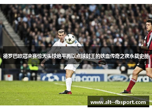 德罗巴欧冠决赛惊天头球绝平再以点球封王的铁血传奇之夜永载史册