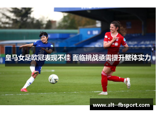 皇马女足欧冠表现不佳 面临挑战亟需提升整体实力 皇马女足欧冠表现不佳 面临挑战亟需提升整体实力