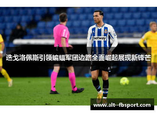 迭戈洛佩斯引领蝙蝠军团边路全面崛起展现新锋芒