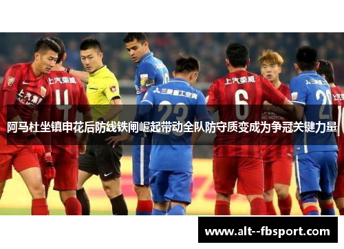 阿马杜坐镇申花后防线铁闸崛起带动全队防守质变成为争冠关键力量 阿马杜坐镇申花后防线铁闸崛起带动全队防守质变成为争冠关键力量