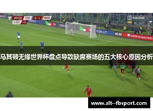 马其顿无缘世界杯盘点导致缺席赛场的五大核心原因分析