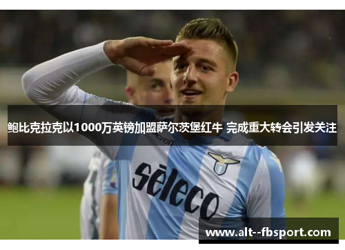 鲍比克拉克以1000万英镑加盟萨尔茨堡红牛 完成重大转会引发关注
