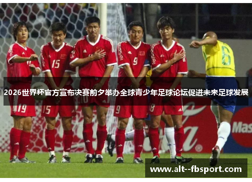 2026世界杯官方宣布决赛前夕举办全球青少年足球论坛促进未来足球发展