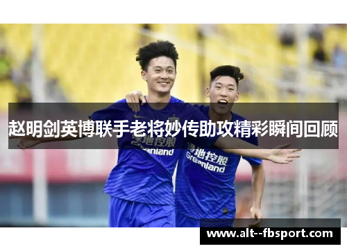 赵明剑英博联手老将妙传助攻精彩瞬间回顾 赵明剑英博联手老将妙传助攻精彩瞬间回顾