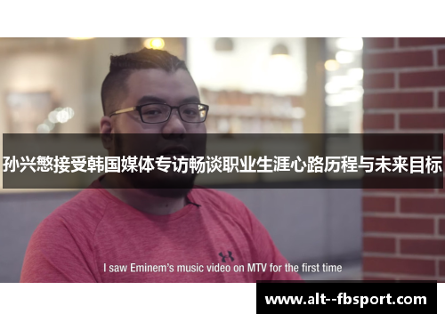 孙兴慜接受韩国媒体专访畅谈职业生涯心路历程与未来目标