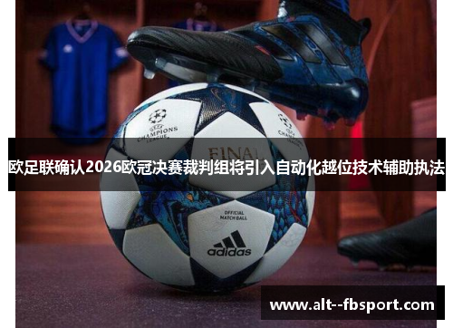欧足联确认2026欧冠决赛裁判组将引入自动化越位技术辅助执法