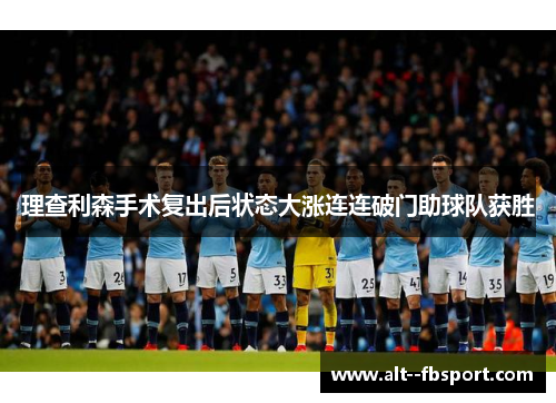 理查利森手术复出后状态大涨连连破门助球队获胜