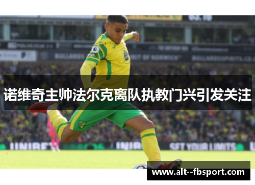 诺维奇主帅法尔克离队执教门兴引发关注 诺维奇主帅法尔克离队执教门兴引发关注