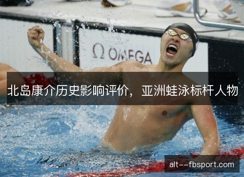 北岛康介历史影响评价，亚洲蛙泳标杆人物