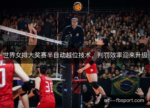 世界女排大奖赛半自动越位技术,判罚效率迎来升级 世界女排大奖赛半自动越位技术,判罚效率迎来升级
