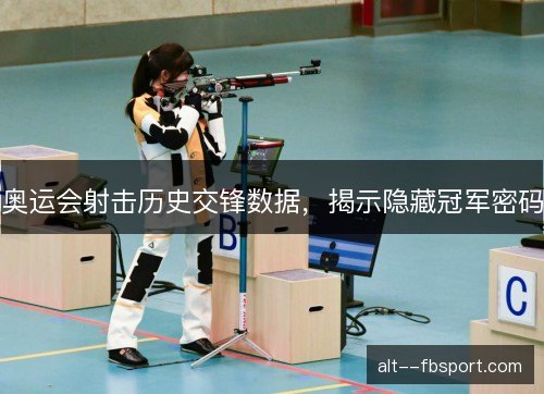 奥运会射击历史交锋数据,揭示隐藏冠军密码 奥运会射击历史交锋数据,揭示隐藏冠军密码