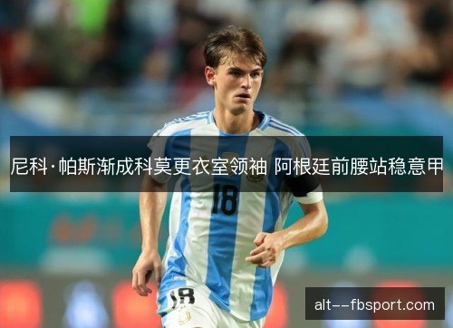 尼科·帕斯渐成科莫更衣室领袖 阿根廷前腰站稳意甲